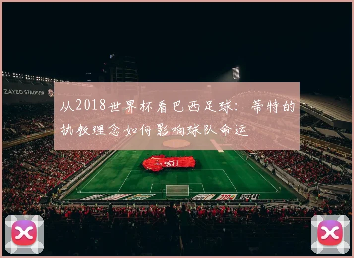 从2018世界杯看巴西足球：蒂特的执教理念如何影响球队命运