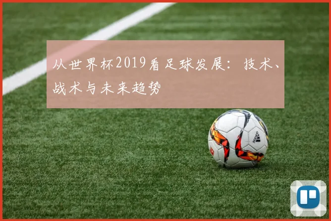 从世界杯2019看足球发展：技术、战术与未来趋势