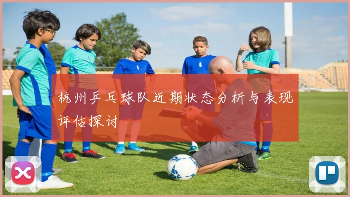 杭州乒乓球队近期状态分析与表现评估探讨