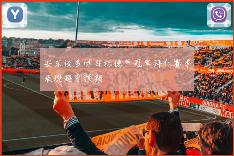 安东谈多特目标德甲冠军拜仁赛季表现超乎预期