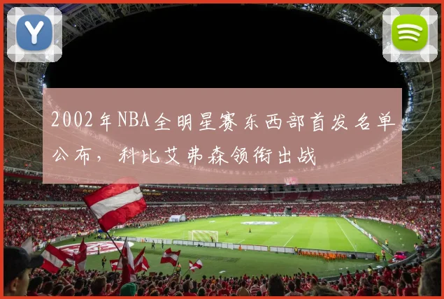 2002年NBA全明星赛东西部首发名单公布，科比艾弗森领衔出战