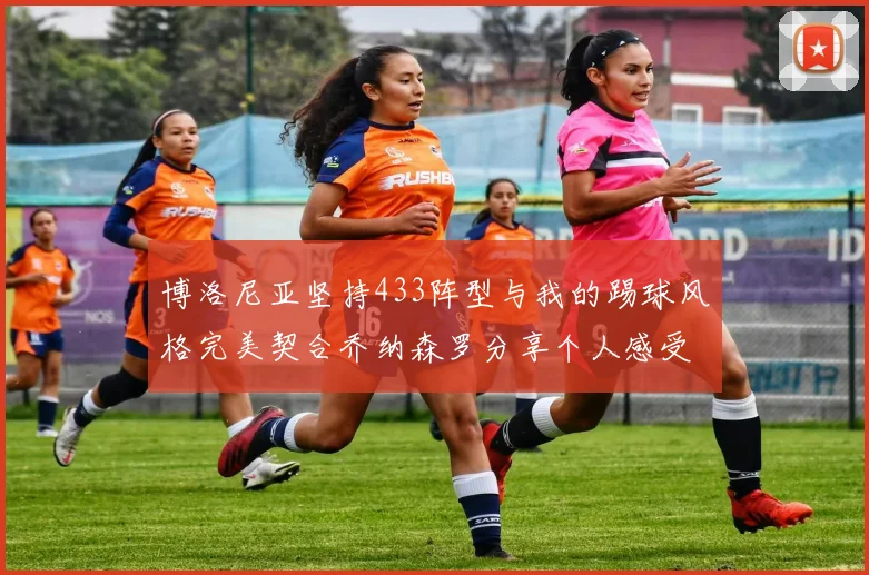 博洛尼亚坚持433阵型与我的踢球风格完美契合乔纳森罗分享个人感受