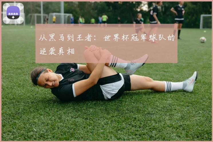 从黑马到王者：世界杯冠军球队的逆袭真相